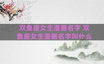 双鱼座女生漫画名字 双鱼座女生漫画名字叫什么